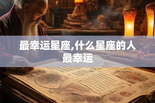 最幸运星座,什么星座的人最幸运