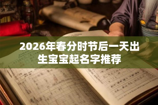 2026年春分时节后一天出生宝宝起名字推荐