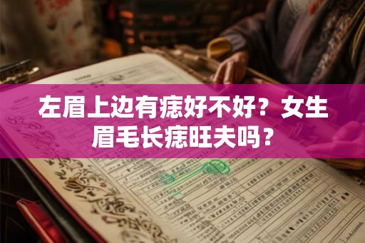 左眉上边有痣好不好?女生眉毛长痣旺夫吗? 左眉上边有痣好不好?女生眉毛长痣旺夫吗?
