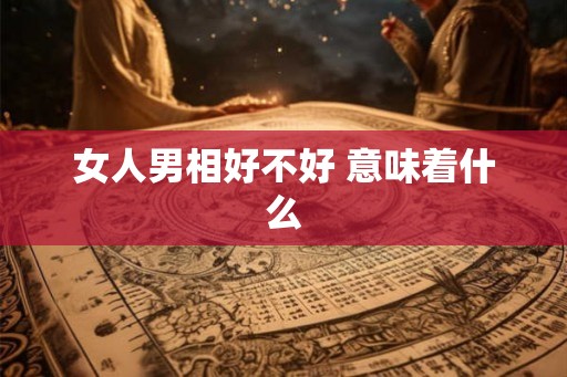 女人男相好不好 意味着什么