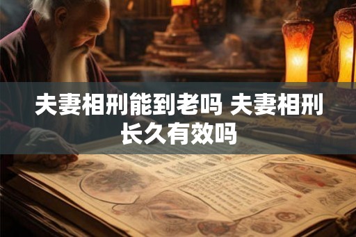 夫妻相刑能到老吗 夫妻相刑长久有效吗