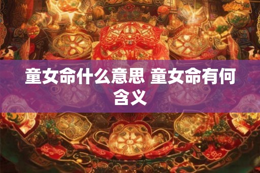 童女命什么意思 童女命有何含义