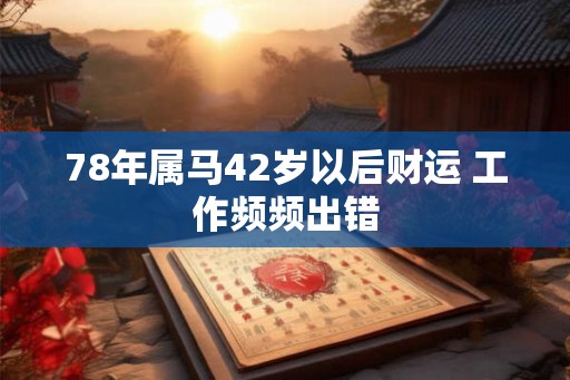 78年属马42岁以后财运 工作频频出错