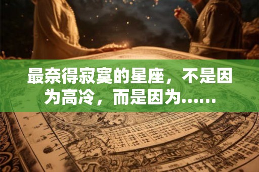 最奈得寂寞的星座，不是因为高冷，而是因为……
