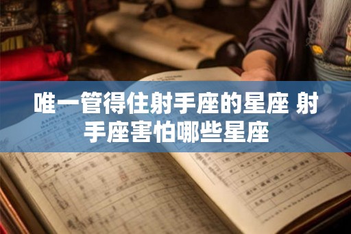 唯一管得住射手座的星座 射手座害怕哪些星座