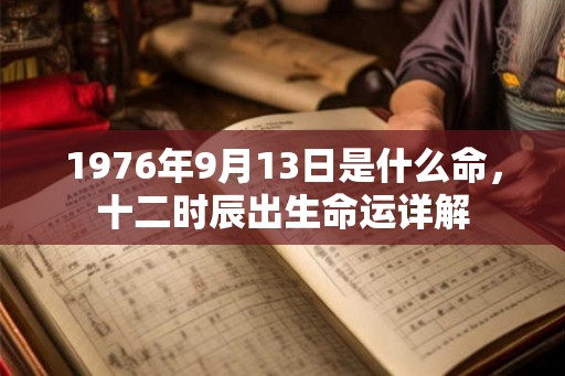 1976年9月13日是什么命，十二时辰出生命运详解