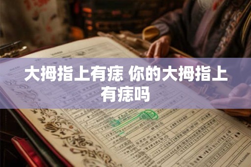 大拇指上有痣 你的大拇指上有痣吗