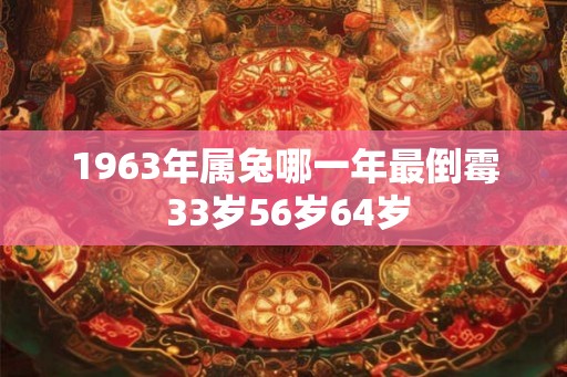 1963年属兔哪一年最倒霉 33岁56岁64岁