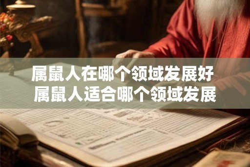 属鼠人在哪个领域发展好 属鼠人适合哪个领域发展 属鼠人在哪个领域发展好 属鼠人适合哪个领域发展