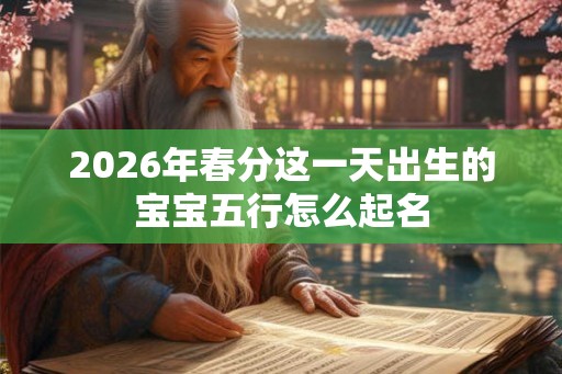 2026年春分这一天出生的宝宝五行怎么起名