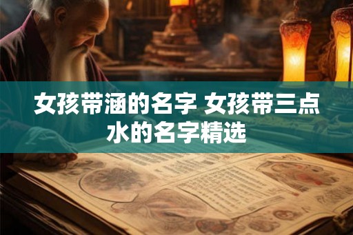 女孩带涵的名字 女孩带三点水的名字精选