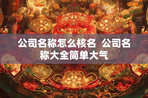 公司名称怎么核名  公司名称大全简单大气