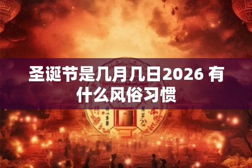 圣诞节是几月几日2026 有什么风俗习惯