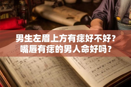 男生左眉上方有痣好不好？嘴唇有痣的男人命好吗？