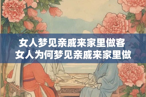 女人梦见亲戚来家里做客 女人为何梦见亲戚来家里做客 女人梦见亲戚来家里做客 女人为何梦见亲戚来家里做客