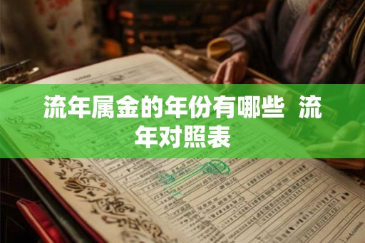 流年属金的年份有哪些 流年对照表 流年属金的年份有哪些 流年对照表