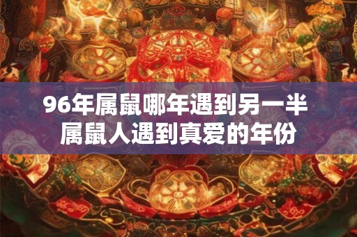 96年属鼠哪年遇到另一半 属鼠人遇到真爱的年份