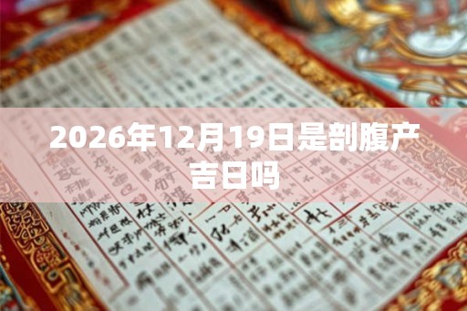 2026年12月19日是剖腹产吉日吗