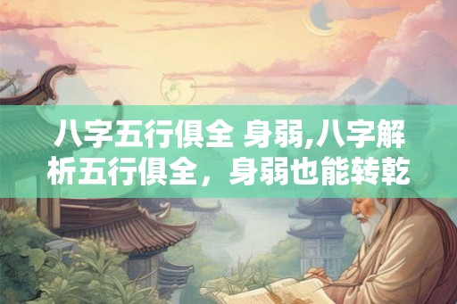 八字五行俱全 身弱,八字解析五行俱全，身弱也能转乾坤！