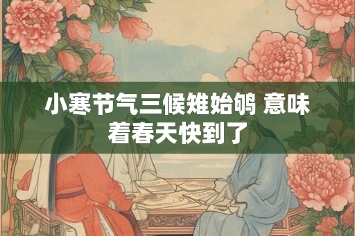 小寒节气三候雉始鸲 意味着春天快到了