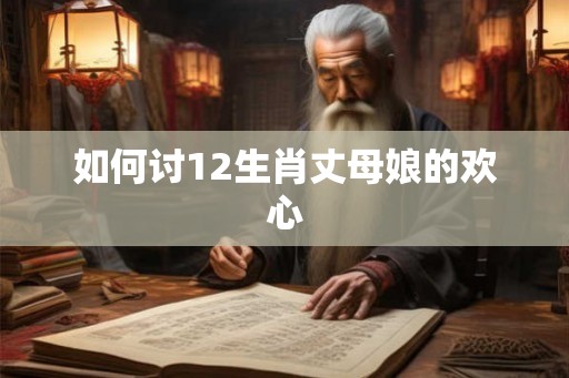 如何讨12生肖丈母娘的欢心