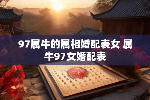 97属牛的属相婚配表女 属牛97女婚配表
