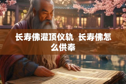长寿佛灌顶仪轨  长寿佛怎么供奉
