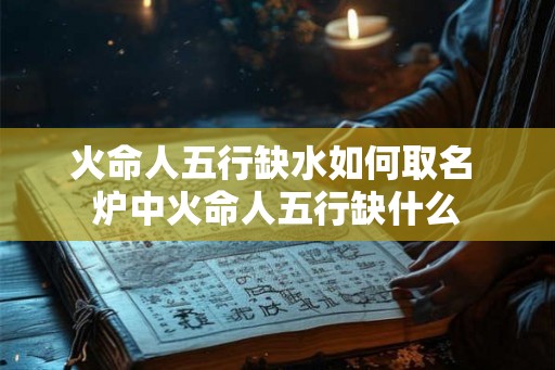 火命人五行缺水如何取名 炉中火命人五行缺什么