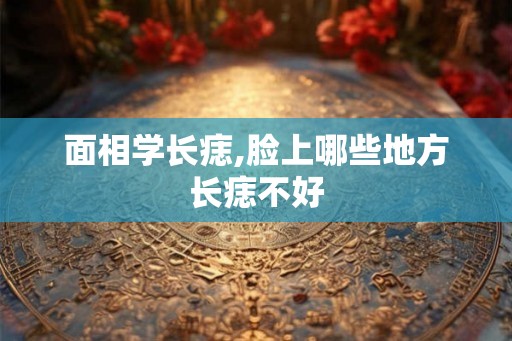 面相学长痣,脸上哪些地方长痣不好