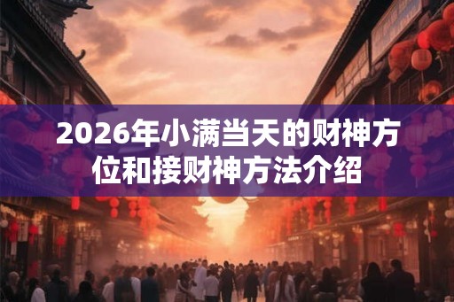 2026年小满当天的财神方位和接财神方法介绍