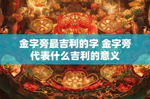 金字旁最吉利的字 金字旁代表什么吉利的意义