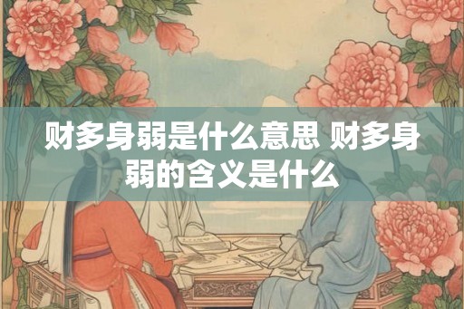 财多身弱是什么意思 财多身弱的含义是什么