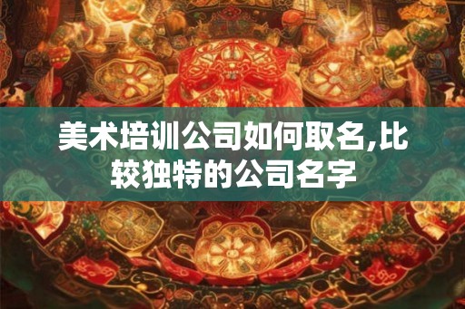 美术培训公司如何取名,比较独特的公司名字