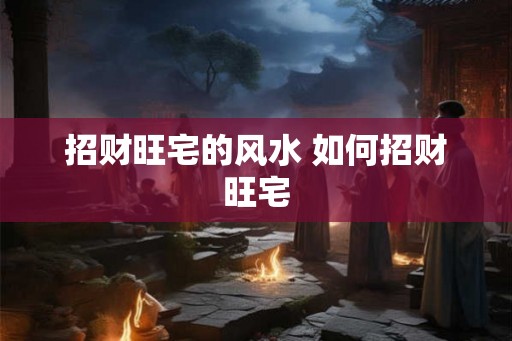 招财旺宅的风水 如何招财旺宅
