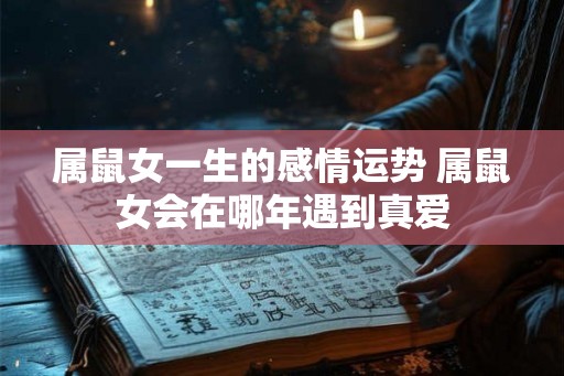 属鼠女一生的感情运势 属鼠女会在哪年遇到真爱