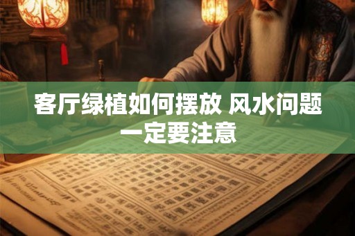 客厅绿植如何摆放 风水问题一定要注意