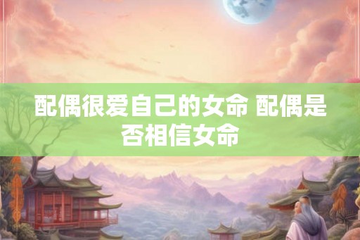 配偶很爱自己的女命 配偶是否相信女命