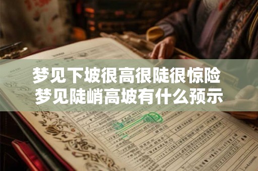 梦见下坡很高很陡很惊险 梦见陡峭高坡有什么预示