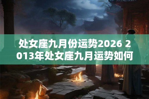 处女座九月份运势2026 2013年处女座九月运势如何