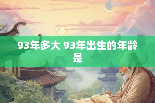 93年多大 93年出生的年龄是 93年多大 93年出生的年龄是