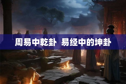 周易中乾卦  易经中的坤卦