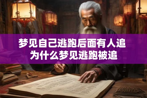 梦见自己逃跑后面有人追 为什么梦见逃跑被追 梦见自己逃跑后面有人追 为什么梦见逃跑被追