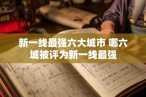 新一线最强六大城市 哪六城被评为新一线最强 新一线最强六大城市 哪六城被评为新一线最强