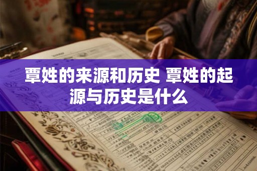 覃姓的来源和历史 覃姓的起源与历史是什么 覃姓的来源和历史 覃姓的起源与历史是什么