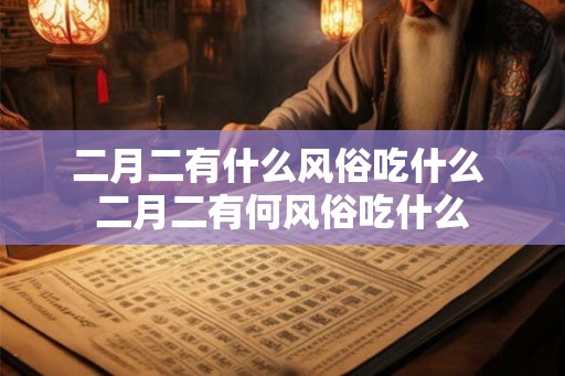 二月二有什么风俗吃什么 二月二有何风俗吃什么