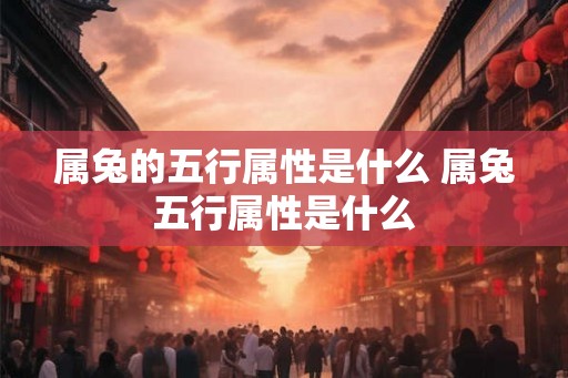 属兔的五行属性是什么 属兔五行属性是什么