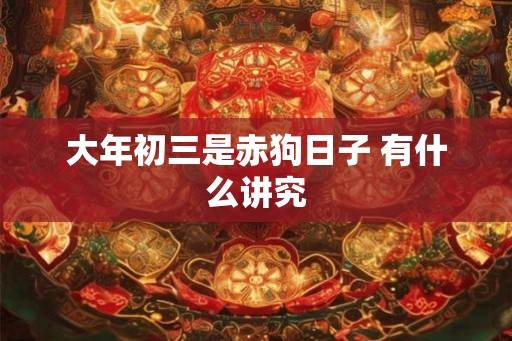 大年初三是赤狗日子 有什么讲究