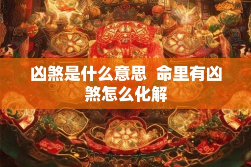 凶煞是什么意思  命里有凶煞怎么化解