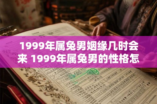 1999年属兔男姻缘几时会来 1999年属兔男的性格怎样