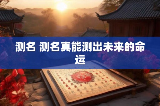 测名 测名真能测出未来的命运